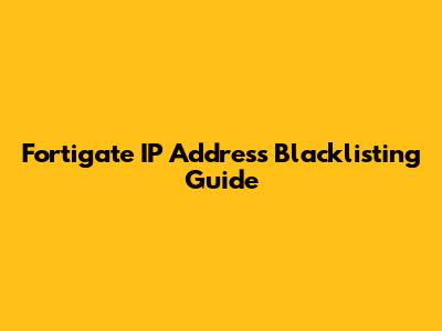 Fortigate IP Address Blacklisting Guide