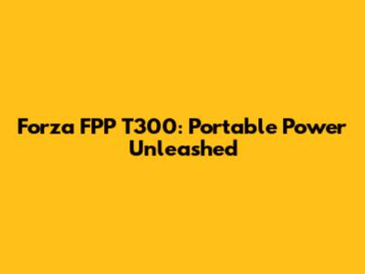 Forza FPP T300: Portable Power Unleashed