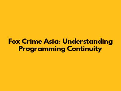 Fox Crime Asia: Understanding Programming Continuity