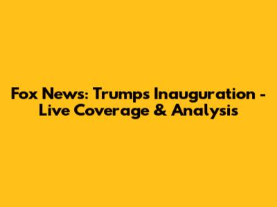Fox News: Trump's Inauguration - Live Coverage & Analysis