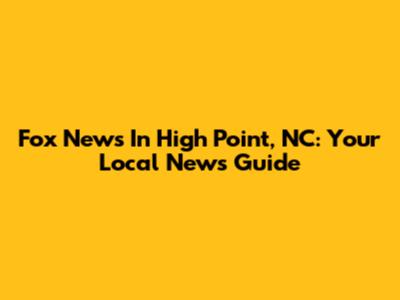 Fox News In High Point, NC: Your Local News Guide