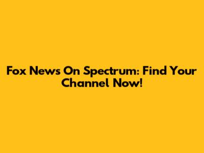 Fox News On Spectrum: Find Your Channel Now!