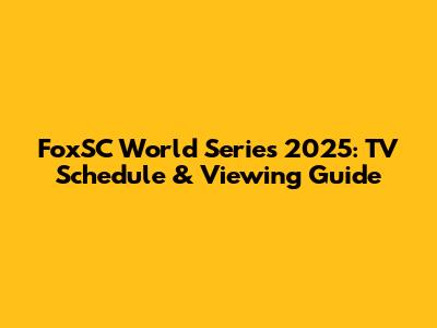 FoxSC World Series 2025: TV Schedule & Viewing Guide