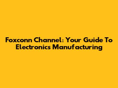 Foxconn Channel: Your Guide To Electronics Manufacturing