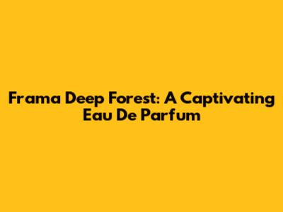Frama Deep Forest: A Captivating Eau De Parfum