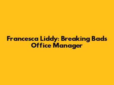 Francesca Liddy: Breaking Bad's Office Manager