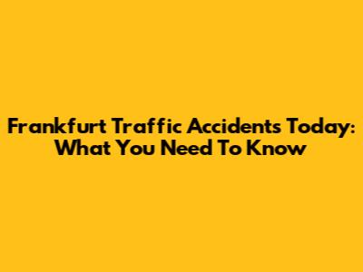 Frankfurt Traffic Accidents Today: What You Need To Know