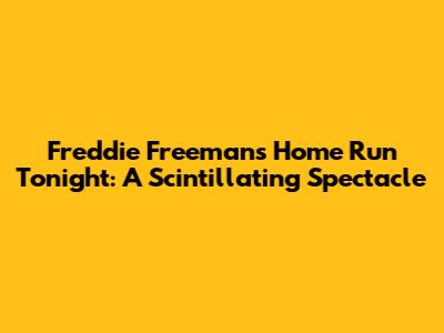 Freddie Freeman's Home Run Tonight: A Scintillating Spectacle