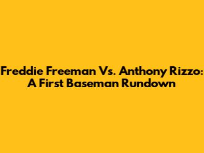 Freddie Freeman Vs. Anthony Rizzo: A First Baseman Rundown