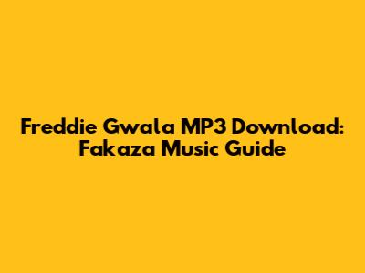 Freddie Gwala MP3 Download: Fakaza Music Guide