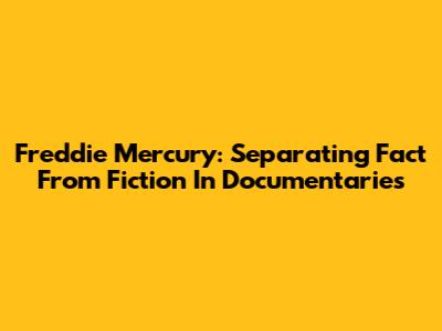 Freddie Mercury: Separating Fact From Fiction In Documentaries