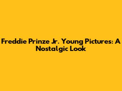 Freddie Prinze Jr. Young Pictures: A Nostalgic Look