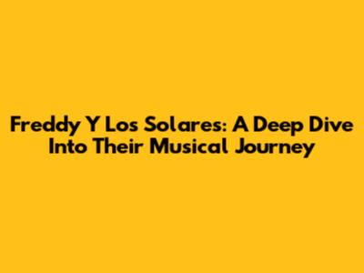 Freddy Y Los Solares: A Deep Dive Into Their Musical Journey