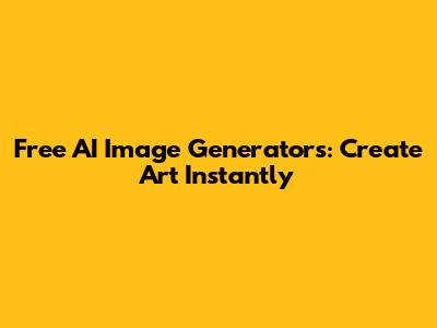 Free AI Image Generators: Create Art Instantly