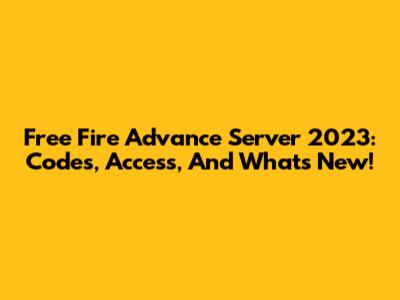 Free Fire Advance Server 2023: Codes, Access, And What's New!
