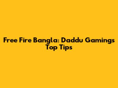 Free Fire Bangla: Daddu Gaming's Top Tips