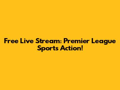 Free Live Stream: Premier League Sports Action!