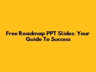 Free Roadmap PPT Slides: Your Guide To Success