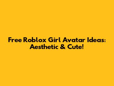 Free Roblox Girl Avatar Ideas: Aesthetic & Cute!