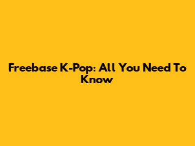 Freebase K-Pop: All You Need To Know