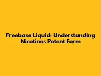 Freebase Liquid: Understanding Nicotine's Potent Form