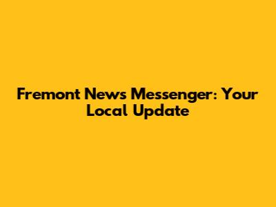 Fremont News Messenger: Your Local Update