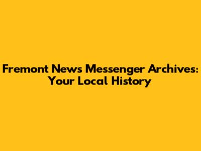 Fremont News Messenger Archives: Your Local History