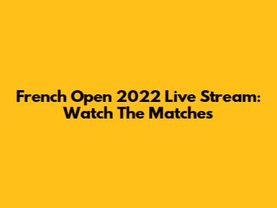 French Open 2022 Live Stream: Watch The Matches
