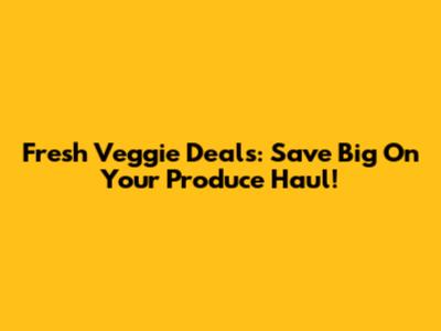 Fresh Veggie Deals: Save Big On Your Produce Haul!