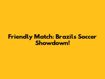Friendly Match: Brazil's Soccer Showdown!