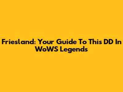 Friesland: Your Guide To This DD In WoWS Legends