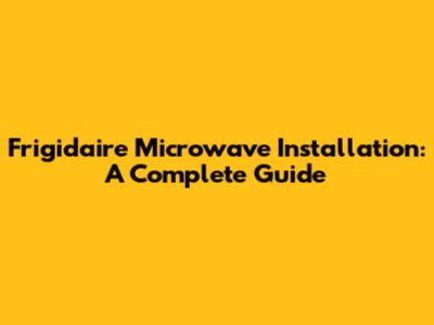 Frigidaire Microwave Installation: A Complete Guide
