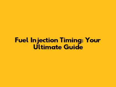 Fuel Injection Timing: Your Ultimate Guide