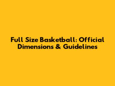 Full Size Basketball: Official Dimensions & Guidelines
