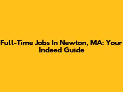 Full-Time Jobs In Newton, MA: Your Indeed Guide