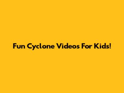 Fun Cyclone Videos For Kids!