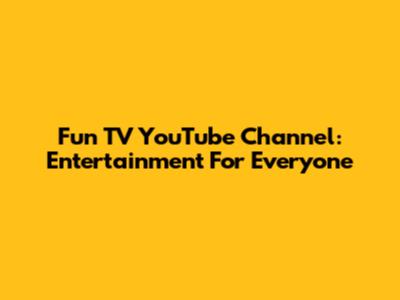Fun TV YouTube Channel: Entertainment For Everyone