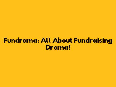 Fundrama: All About Fundraising Drama!