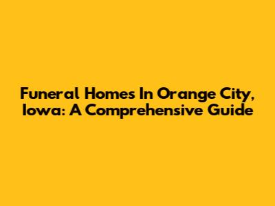Funeral Homes In Orange City, Iowa: A Comprehensive Guide