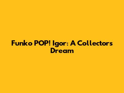Funko POP! Igor: A Collector's Dream