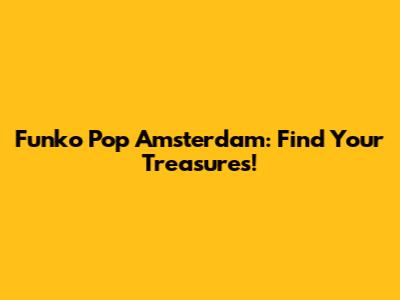 Funko Pop Amsterdam: Find Your Treasures!