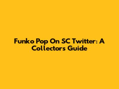 Funko Pop On SC Twitter: A Collector's Guide