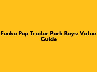 Funko Pop Trailer Park Boys: Value Guide