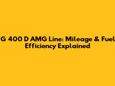 G 400 D AMG Line: Mileage & Fuel Efficiency Explained