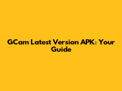 GCam Latest Version APK: Your Guide
