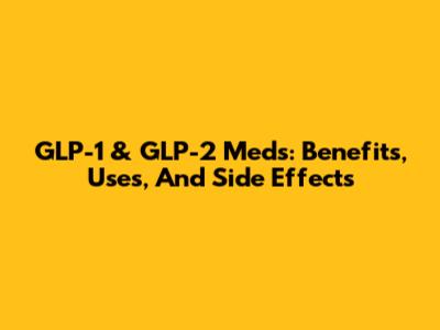 GLP-1 & GLP-2 Meds: Benefits, Uses, And Side Effects
