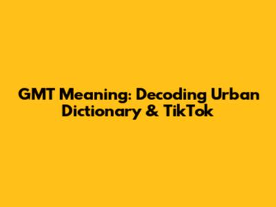 GMT Meaning: Decoding Urban Dictionary & TikTok