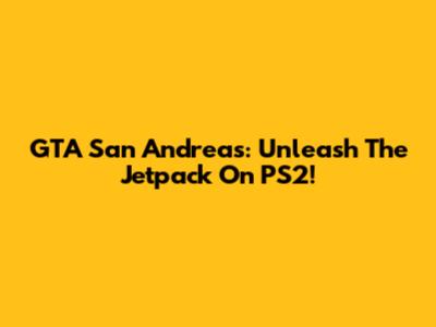 GTA San Andreas: Unleash The Jetpack On PS2!