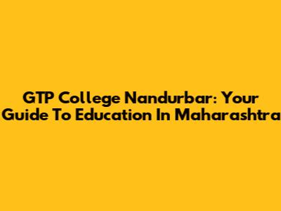 GTP College Nandurbar: Your Guide To Education In Maharashtra