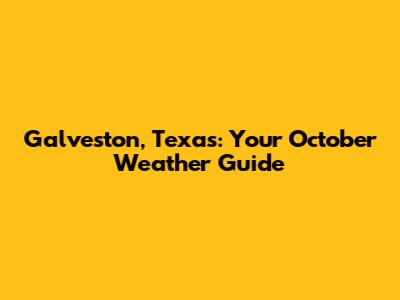 Galveston, Texas: Your October Weather Guide
